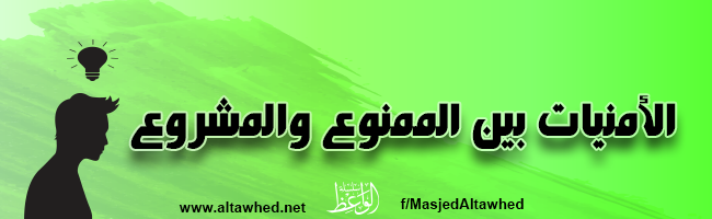 الأمنيات بين الممنوع والمشروع الأمنيات بين الممنوع والمشروع