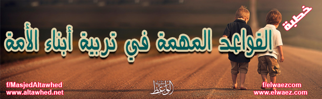 القواعد المهمة في تربية أبناء الأمة القواعد المهمة في تربية أبناء الأمة