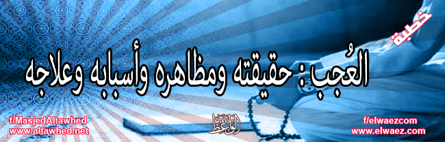 العُجب: حقيقته و مظاهره و أسبابه و علاجه العُجب: حقيقته و مظاهره و أسبابه و علاجه